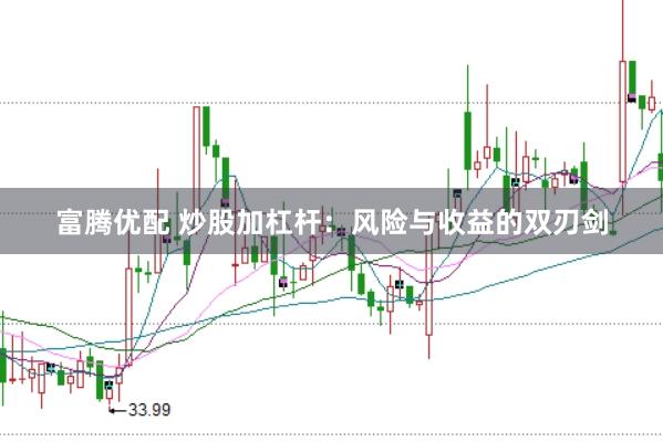 富腾优配 炒股加杠杆：风险与收益的双刃剑