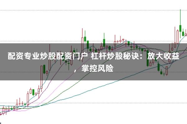 配资专业炒股配资门户 杠杆炒股秘诀：放大收益，掌控风险