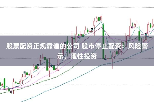 股票配资正规靠谱的公司 股市停止配资：风险警示，理性投资