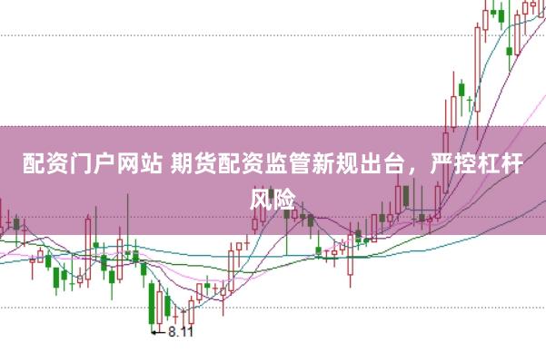 配资门户网站 期货配资监管新规出台，严控杠杆风险