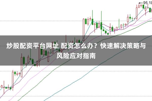 炒股配资平台网址 配资怎么办？快速解决策略与风险应对指南