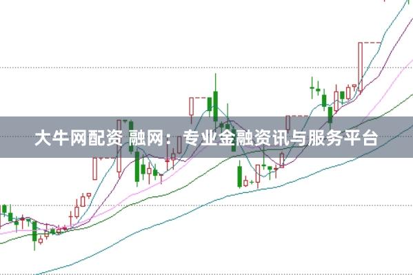 大牛网配资 融网：专业金融资讯与服务平台