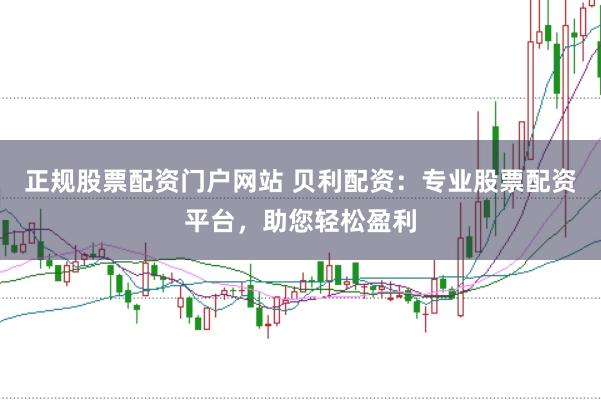 正规股票配资门户网站 贝利配资：专业股票配资平台，助您轻松盈利