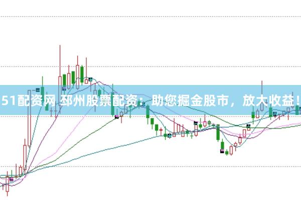 51配资网 邳州股票配资：助您掘金股市，放大收益！