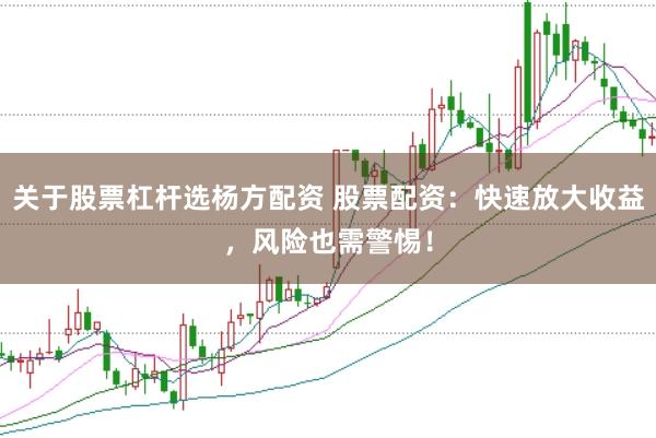 关于股票杠杆选杨方配资 股票配资：快速放大收益，风险也需警惕！