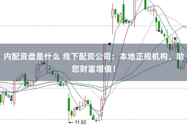 内配资盘是什么 线下配资公司：本地正规机构，助您财富增值！