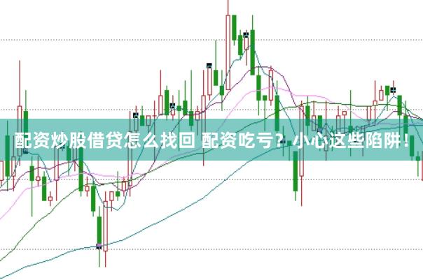 配资炒股借贷怎么找回 配资吃亏？小心这些陷阱！
