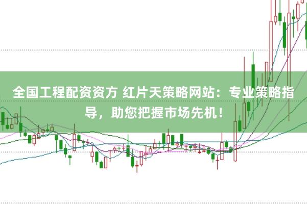 全国工程配资资方 红片天策略网站：专业策略指导，助您把握市场先机！