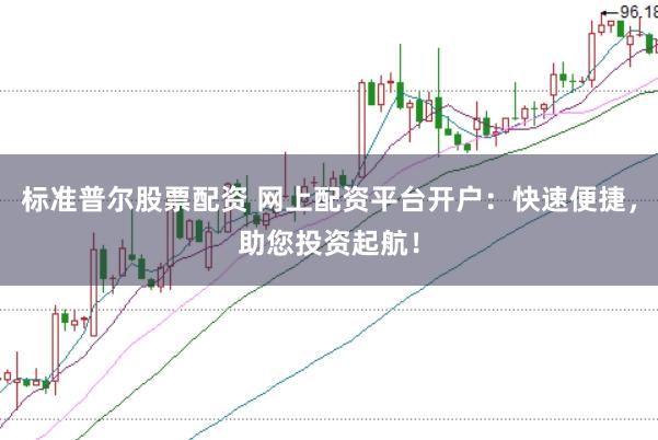标准普尔股票配资 网上配资平台开户：快速便捷，助您投资起航！