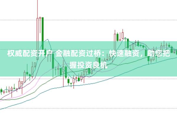 权威配资开户 金融配资过桥：快速融资，助您把握投资良机