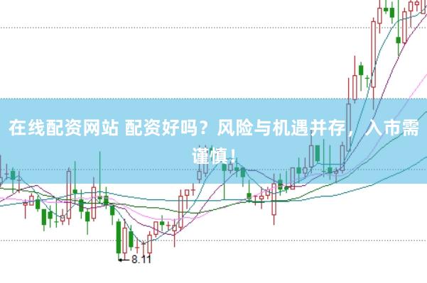 在线配资网站 配资好吗？风险与机遇并存，入市需谨慎！