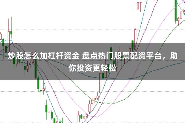 炒股怎么加杠杆资金 盘点热门股票配资平台，助你投资更轻松