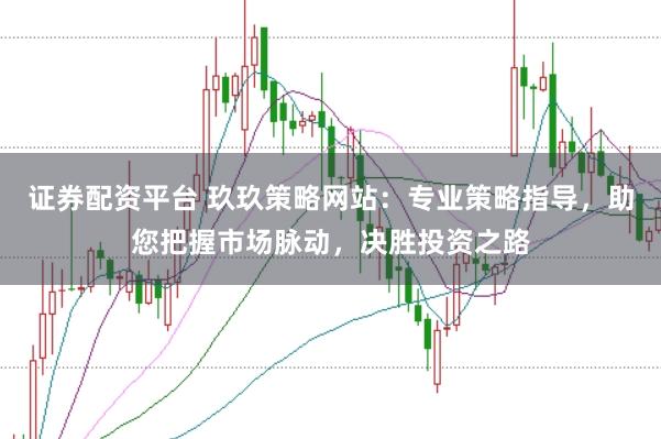 证券配资平台 玖玖策略网站：专业策略指导，助您把握市场脉动，决胜投资之路