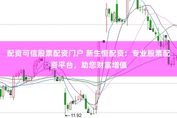 配资可信股票配资门户 新生恒配资：专业股票配资平台，助您财富增值