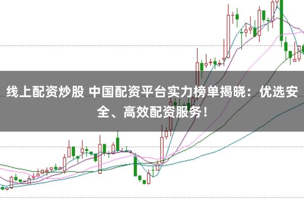 线上配资炒股 中国配资平台实力榜单揭晓：优选安全、高效配资服务！