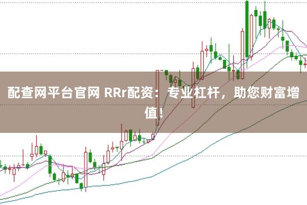 配查网平台官网 RRr配资：专业杠杆，助您财富增值！