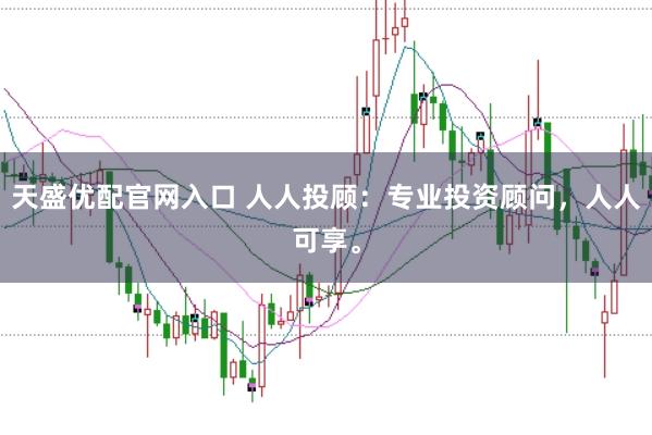 天盛优配官网入口 人人投顾：专业投资顾问，人人可享。