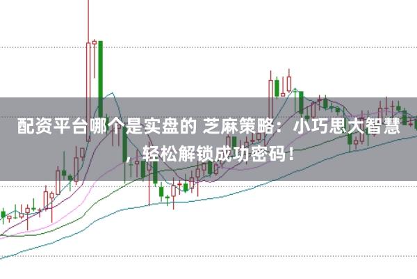 配资平台哪个是实盘的 芝麻策略：小巧思大智慧，轻松解锁成功密码！