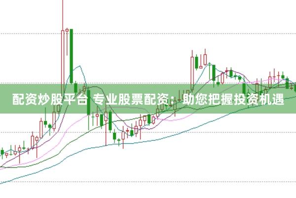 配资炒股平台 专业股票配资：助您把握投资机遇
