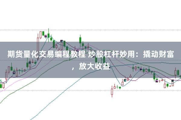 期货量化交易编程教程 炒股杠杆妙用：撬动财富，放大收益