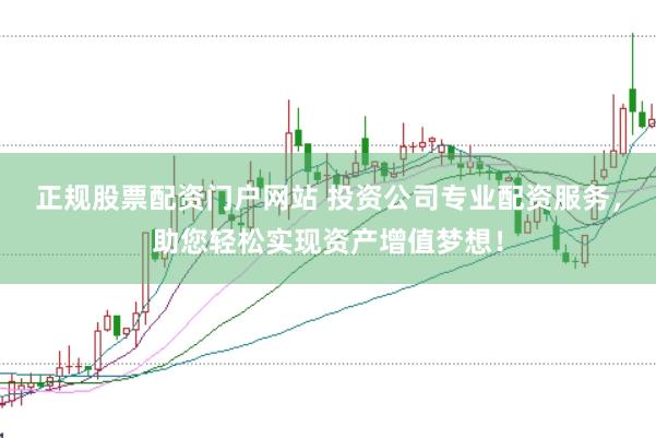正规股票配资门户网站 投资公司专业配资服务，助您轻松实现资产增值梦想！