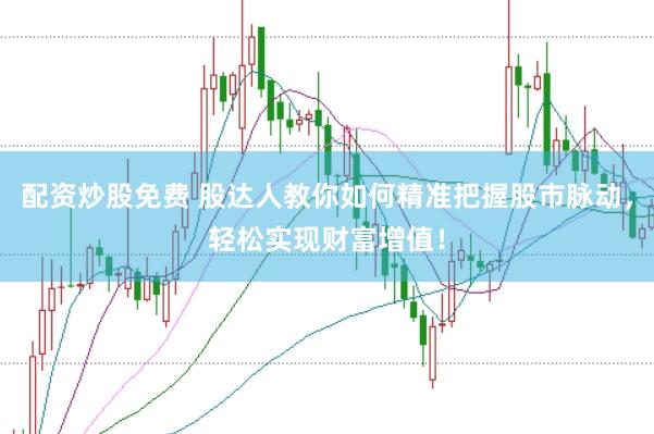 配资炒股免费 股达人教你如何精准把握股市脉动，轻松实现财富增值！