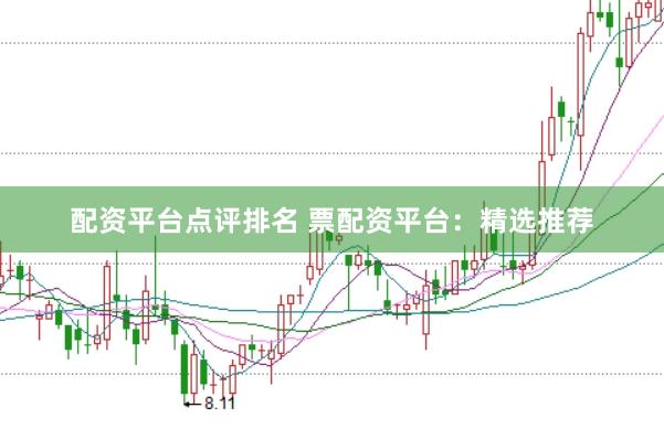 配资平台点评排名 票配资平台：精选推荐