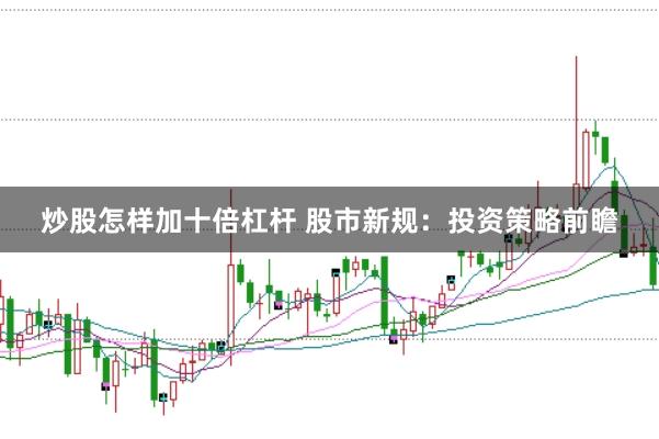 炒股怎样加十倍杠杆 股市新规：投资策略前瞻