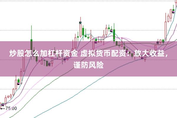 炒股怎么加杠杆资金 虚拟货币配资：放大收益，谨防风险