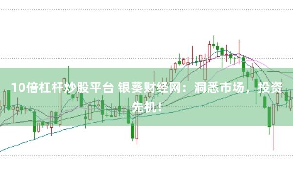 10倍杠杆炒股平台 银葵财经网：洞悉市场，投资先机！