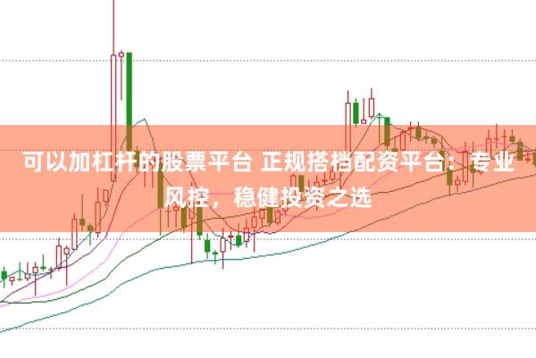 可以加杠杆的股票平台 正规搭档配资平台：专业风控，稳健投资之选