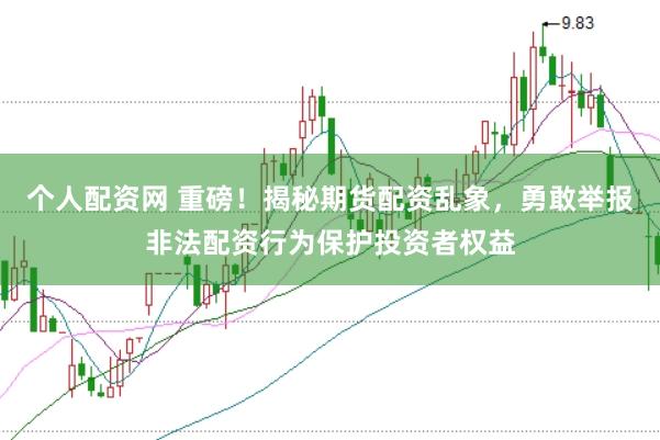 个人配资网 重磅！揭秘期货配资乱象，勇敢举报非法配资行为保护投资者权益