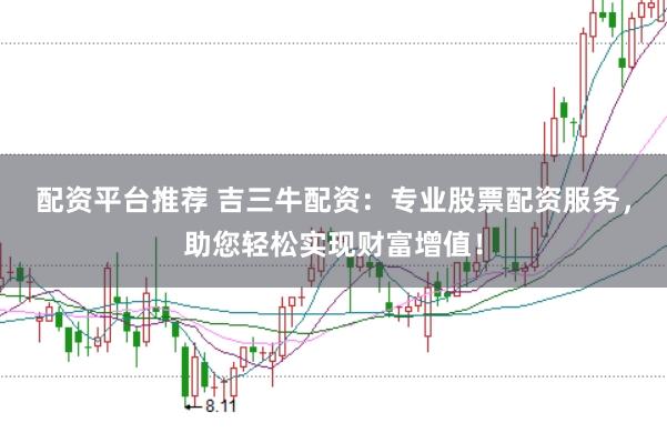 配资平台推荐 吉三牛配资：专业股票配资服务，助您轻松实现财富增值！