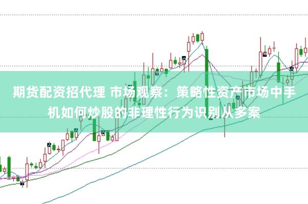 期货配资招代理 市场观察：策略性资产市场中手机如何炒股的非理性行为识别从多案