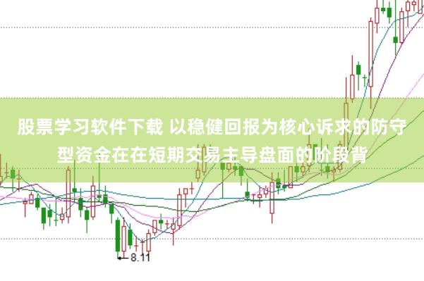 股票学习软件下载 以稳健回报为核心诉求的防守型资金在在短期交易主导盘面的阶段背