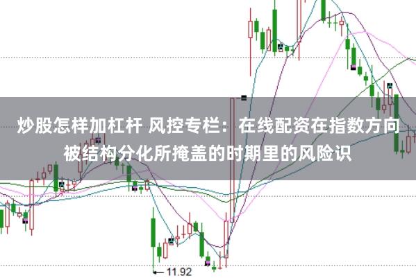炒股怎样加杠杆 风控专栏：在线配资在指数方向被结构分化所掩盖的时期里的风险识