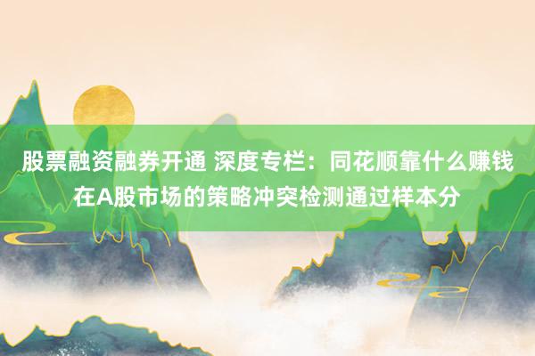 股票融资融券开通 深度专栏：同花顺靠什么赚钱在A股市场的策略冲突检测通过样本分