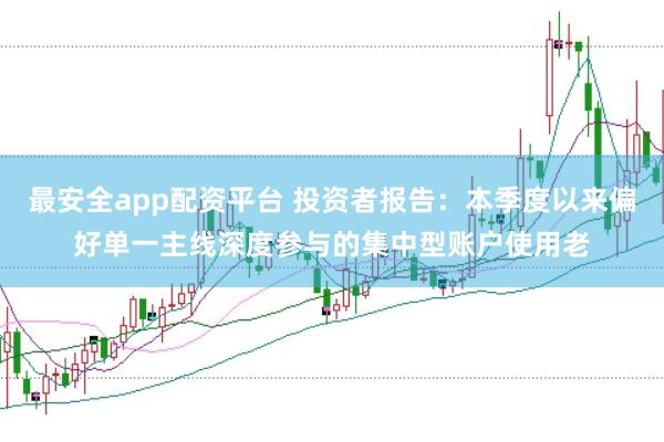 最安全app配资平台 投资者报告：本季度以来偏好单一主线深度参与的集中型账户使用老