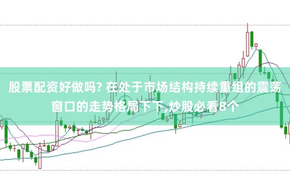 股票配资好做吗? 在处于市场结构持续重组的震荡窗口的走势格局下下,炒股必看8个