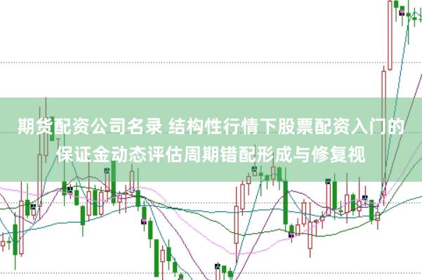 期货配资公司名录 结构性行情下股票配资入门的保证金动态评估周期错配形成与修复视