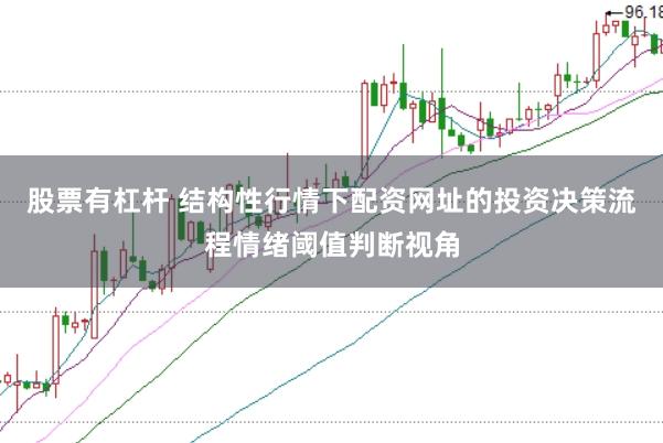 股票有杠杆 结构性行情下配资网址的投资决策流程情绪阈值判断视角