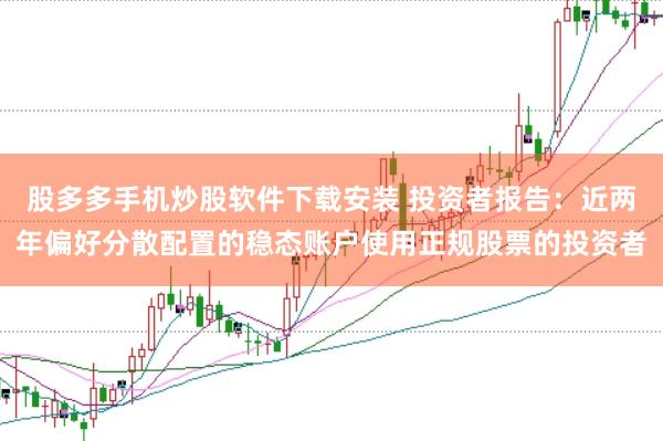 股多多手机炒股软件下载安装 投资者报告：近两年偏好分散配置的稳态账户使用正规股票的投资者