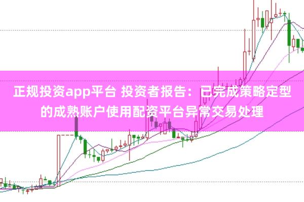 正规投资app平台 投资者报告：已完成策略定型的成熟账户使用配资平台异常交易处理