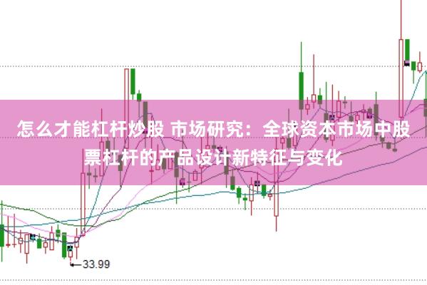 怎么才能杠杆炒股 市场研究：全球资本市场中股票杠杆的产品设计新特征与变化