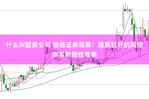 什么叫配资公司 恒信证券观察：股票杠杆的风控体系阶段性观察