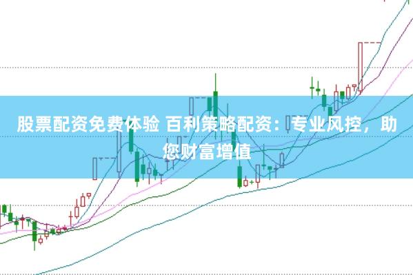 股票配资免费体验 百利策略配资：专业风控，助您财富增值