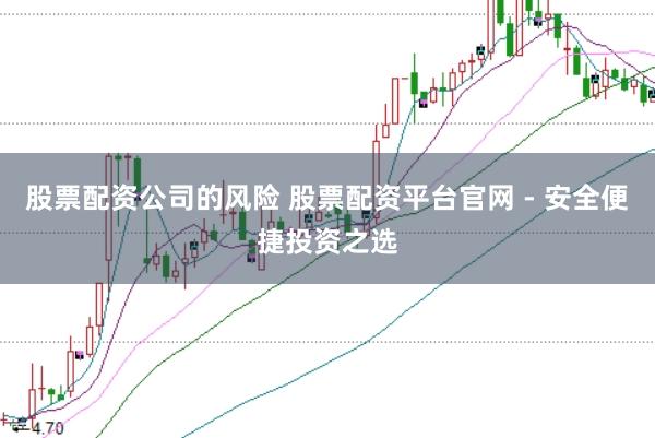 股票配资公司的风险 股票配资平台官网 - 安全便捷投资之选