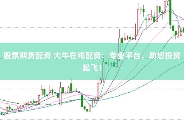 股票期货配资 大牛在线配资：专业平台，助您投资起飞！