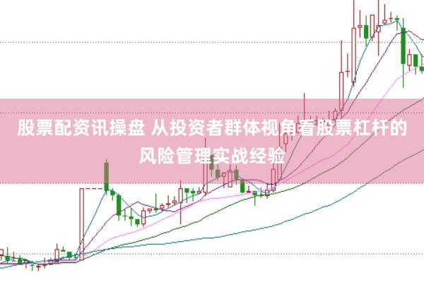 股票配资讯操盘 从投资者群体视角看股票杠杆的风险管理实战经验