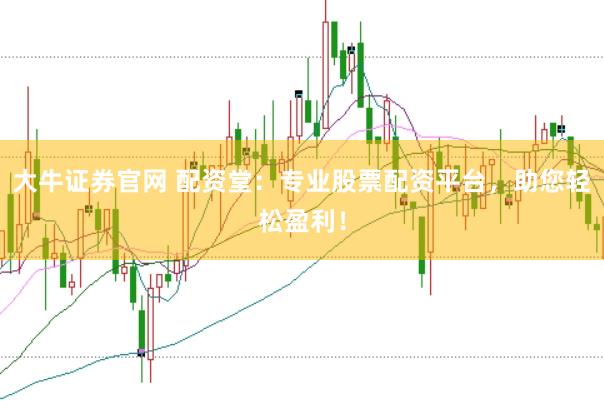 大牛证券官网 配资堂：专业股票配资平台，助您轻松盈利！